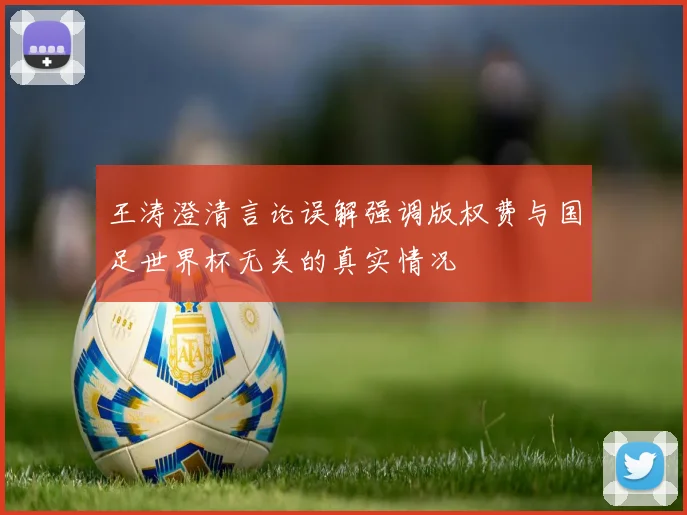 王涛澄清言论误解强调版权费与国足世界杯无关的真实情况