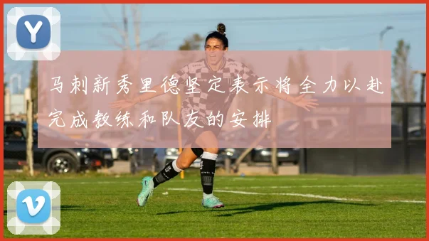 马刺新秀里德坚定表示将全力以赴完成教练和队友的安排