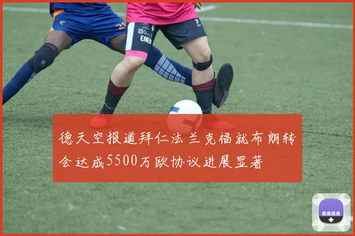 德天空报道拜仁法兰克福就布朗转会达成5500万欧协议进展显著