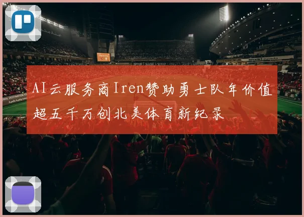 AI云服务商Iren赞助勇士队年价值超五千万创北美体育新纪录