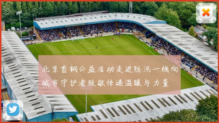 北京首钢公益活动走进防汛一线向城市守护者致敬传递温暖与力量
