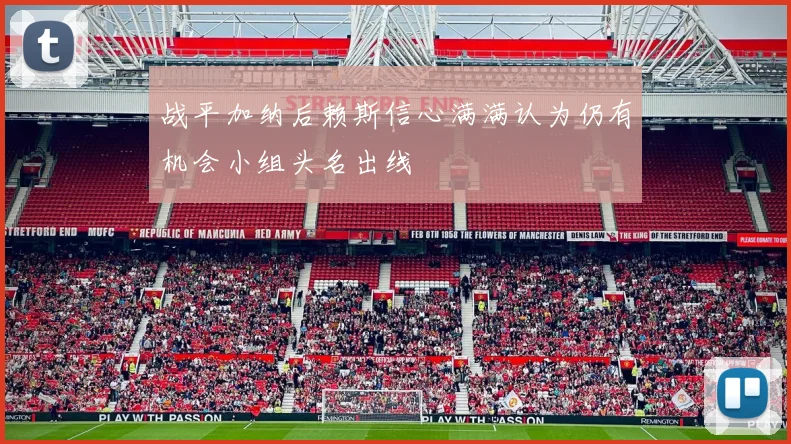 战平加纳后赖斯信心满满认为仍有机会小组头名出线