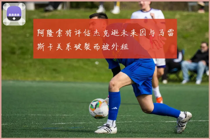 阿隆索将评估杰克逊未来因与马雷斯卡关系破裂而被外租