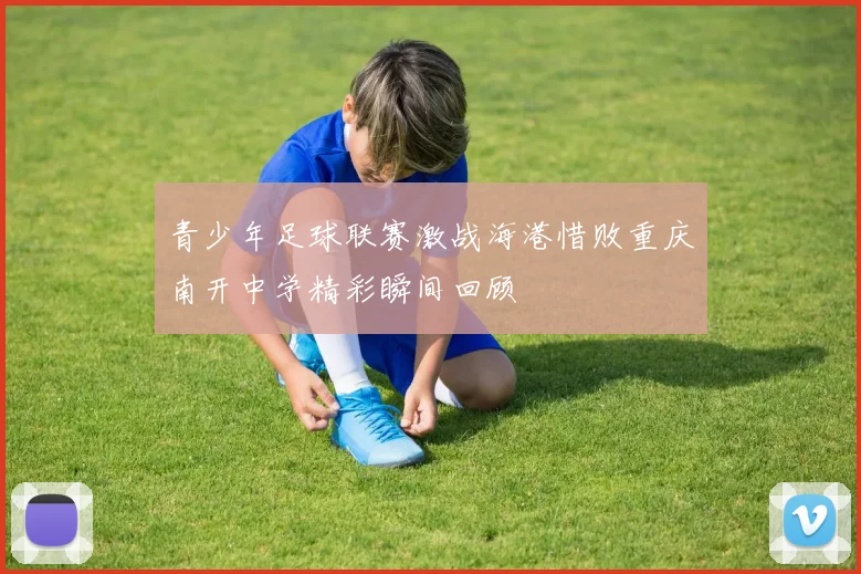 青少年足球联赛激战海港惜败重庆南开中学精彩瞬间回顾
