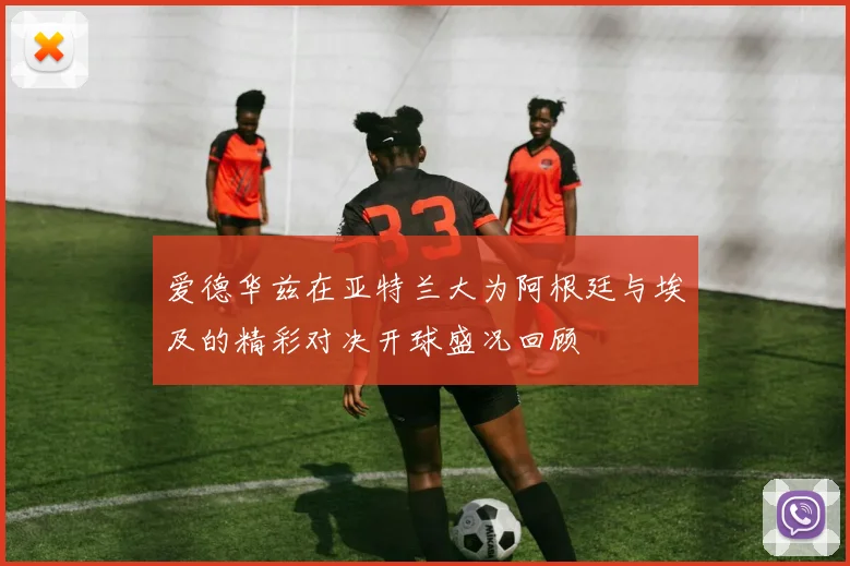 爱德华兹在亚特兰大为阿根廷与埃及的精彩对决开球盛况回顾